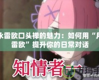 月永雷歐口頭禪的魅力：如何用“月永雷歐”提升你的日常對(duì)話