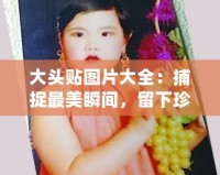 大頭貼圖片大全：捕捉最美瞬間，留下珍貴回憶