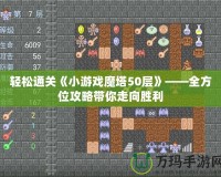 輕松通關(guān)《小游戲魔塔50層》——全方位攻略帶你走向勝利