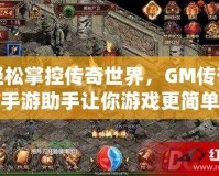 輕松掌控傳奇世界，GM傳奇手游助手讓你游戲更簡單