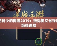 花錢少的網(wǎng)游2019：玩得爽又省錢的絕佳選擇