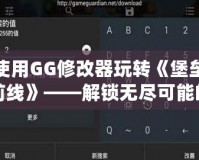 使用GG修改器玩轉(zhuǎn)《堡壘前線》——解鎖無(wú)盡可能的游戲體驗(yàn)