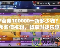 CF點券100000一折多少錢？揭秘超值福利，暢享游戲樂趣！