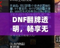 DNF翻牌透明，暢享無憂體驗(yàn)！