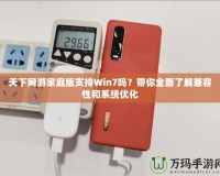 天下網(wǎng)游家庭版支持Win7嗎？帶你全面了解兼容性和系統(tǒng)優(yōu)化