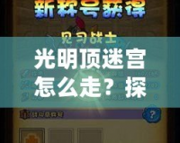 光明頂迷宮怎么走？探索神秘路徑，走出迷宮的終極攻略！