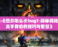 《巴爾怎么卡bug？探秘游戲高手背后的技巧與智慧》