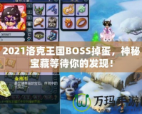 2021洛克王國(guó)BOSS掉蛋，神秘寶藏等待你的發(fā)現(xiàn)！