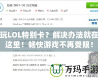 玩LOL特別卡？解決辦法就在這里！暢快游戲不再受限！