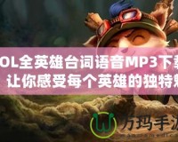 LOL全英雄臺詞語音MP3下載，讓你感受每個英雄的獨特魅力