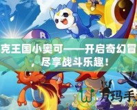 洛克王國小奧可——開啟奇幻冒險，盡享戰(zhàn)斗樂趣！