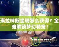 安琪拉神殿坐騎怎么獲得？全攻略解鎖夢(mèng)幻騎寵！