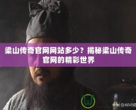 梁山傳奇官網(wǎng)網(wǎng)站多少？揭秘梁山傳奇官網(wǎng)的精彩世界