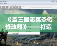 《圣三國志英杰傳修改器》——打造專屬屬于你的三國傳奇