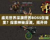 虛無世界深淵世界BOSS在哪里？探索神秘深淵，揭開終極挑戰(zhàn)！