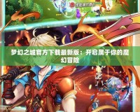 夢幻之城官方下載最新版：開啟屬于你的魔幻冒險