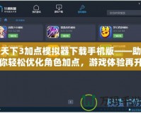 天下3加點(diǎn)模擬器下載手機(jī)版——助你輕松優(yōu)化角色加點(diǎn)，游戲體驗(yàn)再升級！