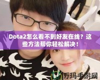 Dota2怎么看不到好友在線？這些方法幫你輕松解決！