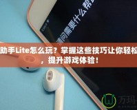 DNF助手Lite怎么玩？掌握這些技巧讓你輕松上手，提升游戲體驗(yàn)！