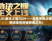 LOL裁決之鐮2024——全新皮膚上線，帶你體驗終極制裁之力！