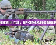 探索創(chuàng)世兵魂：RPK輕機槍的極致體驗