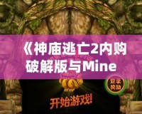 《神廟逃亡2內(nèi)購(gòu)破解版與Minecraft：探索無(wú)窮樂(lè)趣，暢享極致游戲體驗(yàn)》