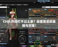 CSOL開掛打不過土豪？探索背后的真相與對策！