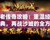 老傳奇攻略：重溫經(jīng)典，再戰(zhàn)沙城的全方位游戲技巧