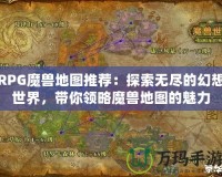 RPG魔獸地圖推薦：探索無盡的幻想世界，帶你領略魔獸地圖的魅力