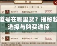 問道號在哪里買？揭秘超值選擇與購買途徑