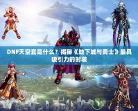 DNF天空套是什么？揭秘《地下城與勇士》最具吸引力的時(shí)裝