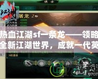 熱血江湖sf一條龍——領(lǐng)略全新江湖世界，成就一代英雄