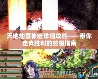 天地劫寰神結詳細攻略——帶你走向勝利的終極指南