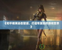 《和平精英動態(tài)壁紙，打造專屬你的游戲世界》