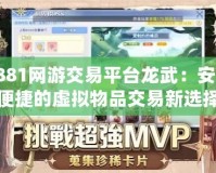 7881網(wǎng)游交易平臺龍武：安全便捷的虛擬物品交易新選擇