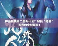 神墓續(xù)集第二部叫什么？解鎖“神墓”系列的全新篇章！