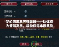 夢幻西游三界答題器——讓你成為答題高手，輕松獲得豐厚獎勵