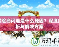 冒險(xiǎn)島閃退是什么原因？深度解析與解決方案