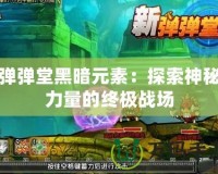 彈彈堂黑暗元素：探索神秘力量的終極戰(zhàn)場