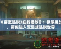 《密室逃脫3在線播放》：極限挑戰(zhàn)，帶你進(jìn)入沉浸式逃脫世界