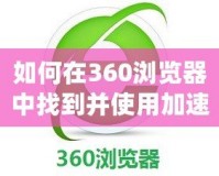 如何在360瀏覽器中找到并使用加速器提升游戲體驗(yàn)？