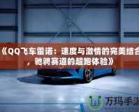 《QQ飛車雷諾：速度與激情的完美結合，馳騁賽道的超跑體驗》