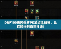 DNF100級阿修羅PK加點(diǎn)全解析，讓你輕松制霸競技場！