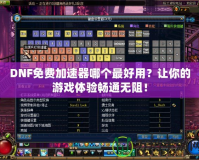 DNF免費(fèi)加速器哪個(gè)最好用？讓你的游戲體驗(yàn)暢通無(wú)阻！