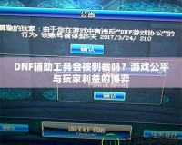 DNF輔助工具會被制裁嗎？游戲公平與玩家利益的博弈