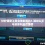 DNF輔助工具會(huì)被制裁嗎？游戲公平與玩家利益的博弈