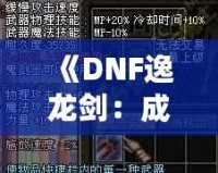 《DNF逸龍劍：成為真正的劍客，鑄就無敵傳說》