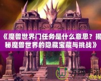 《魔獸世界門(mén)任務(wù)是什么意思？揭秘魔獸世界的隱藏寶藏與挑戰(zhàn)》