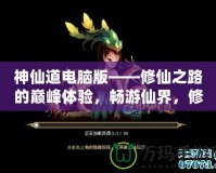 神仙道電腦版——修仙之路的巔峰體驗(yàn)，暢游仙界，修煉成仙！