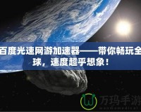 百度光速網(wǎng)游加速器——帶你暢玩全球，速度超乎想象！